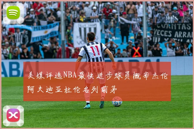 美媒评选NBA最快进步球员概率杰伦阿夫迪亚杜伦名列前茅