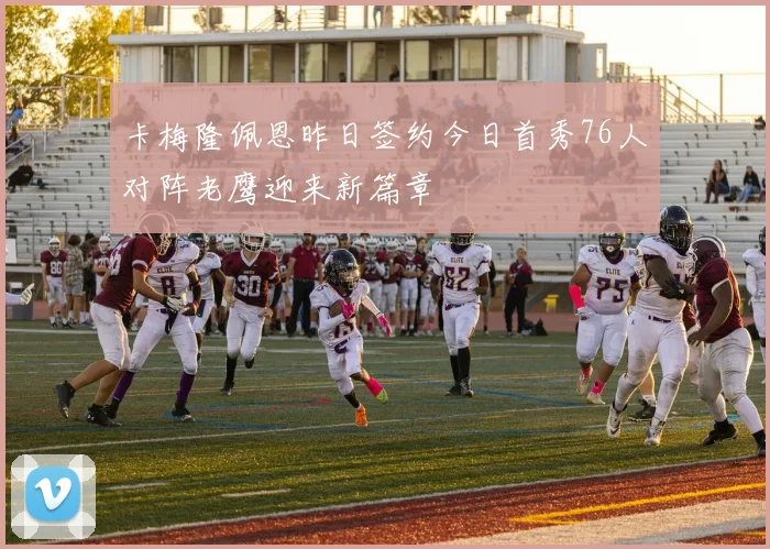 卡梅隆佩恩昨日签约今日首秀76人对阵老鹰迎来新篇章