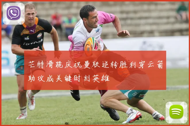 芒特滑跪庆祝曼联逆转胜利穿云箭助攻成关键时刻英雄
