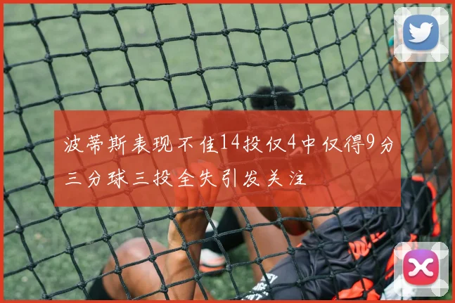 波蒂斯表现不佳14投仅4中仅得9分三分球三投全失引发关注