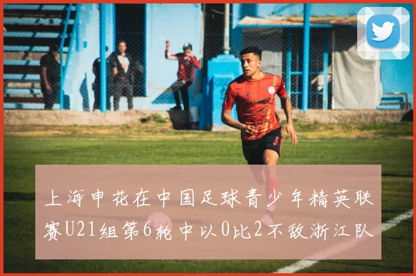 上海申花在中国足球青少年精英联赛U21组第6轮中以0比2不敌浙江队