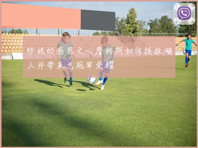珍妮的感恩之心詹姆斯如何拯救湖人并带来总冠军荣耀
