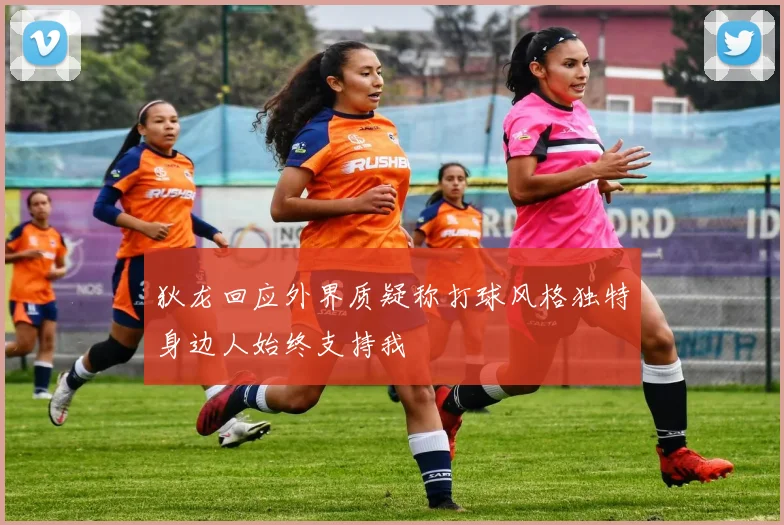 狄龙回应外界质疑称打球风格独特身边人始终支持我