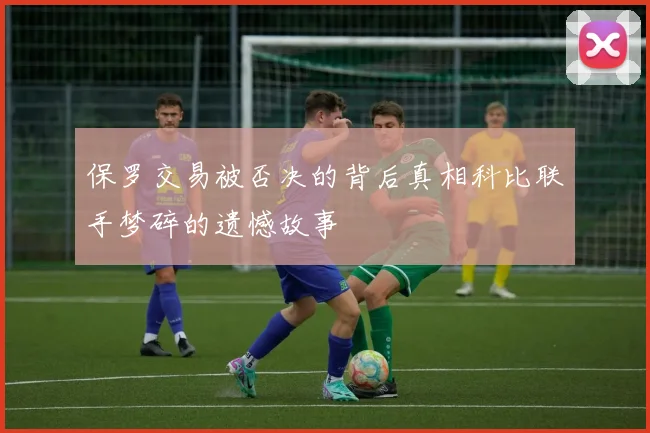 保罗交易被否决的背后真相科比联手梦碎的遗憾故事