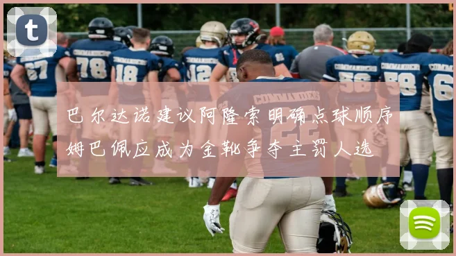 巴尔达诺建议阿隆索明确点球顺序姆巴佩应成为金靴争夺主罚人选