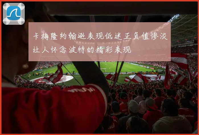 卡梅隆约翰逊表现低迷正负值惨淡让人怀念波特的精彩表现