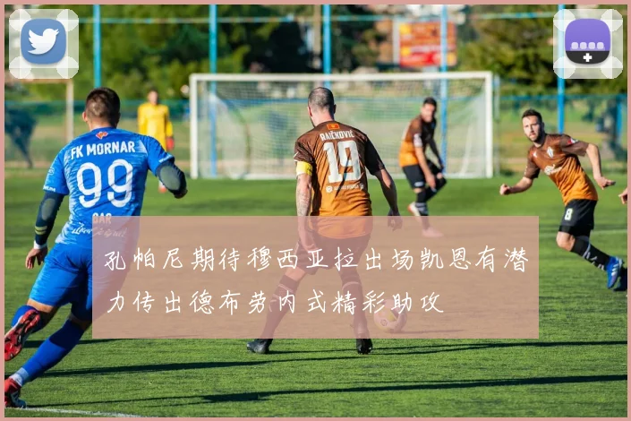 孔帕尼期待穆西亚拉出场凯恩有潜力传出德布劳内式精彩助攻
