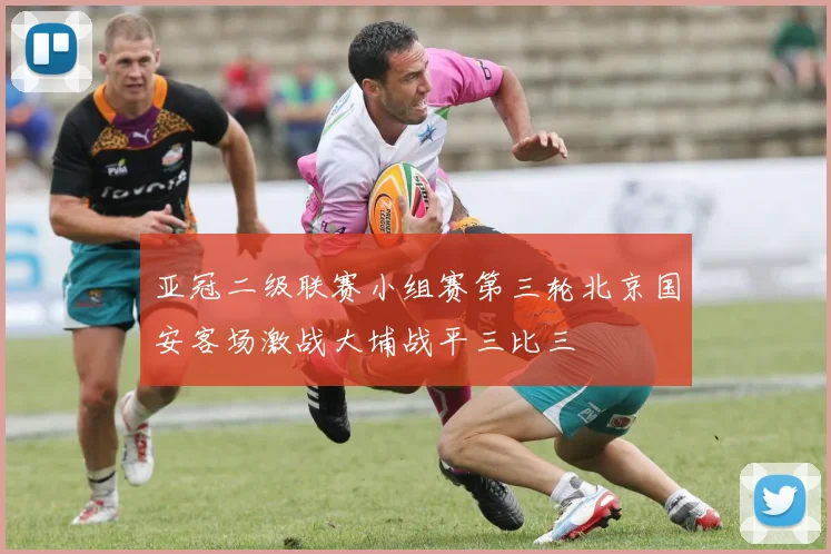 亚冠二级联赛小组赛第三轮北京国安客场激战大埔战平三比三