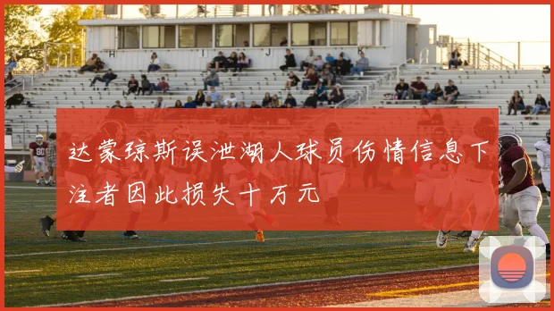 达蒙琼斯误泄湖人球员伤情信息下注者因此损失十万元