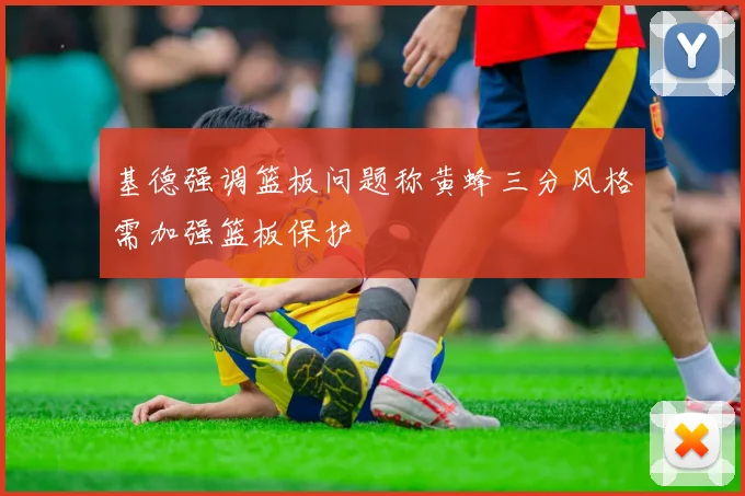 基德强调篮板问题称黄蜂三分风格需加强篮板保护