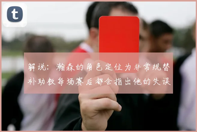 解说：瀚森的角色定位为非常规替补助教每场赛后都会指出他的失误