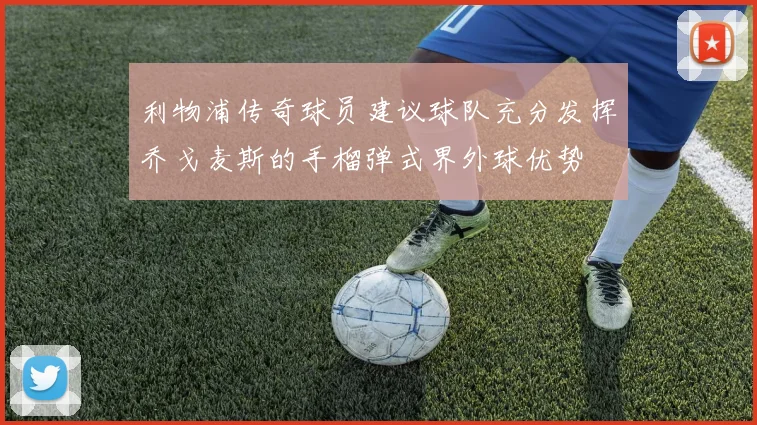 利物浦传奇球员建议球队充分发挥乔戈麦斯的手榴弹式界外球优势