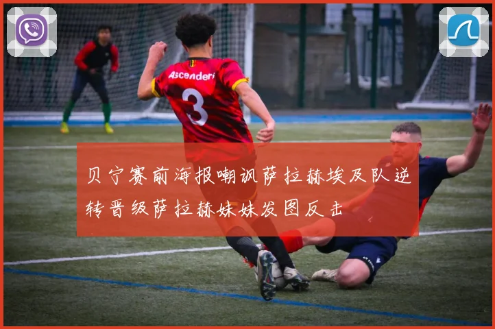 贝宁赛前海报嘲讽萨拉赫埃及队逆转晋级萨拉赫妹妹发图反击