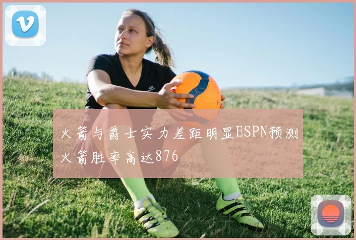 火箭与爵士实力差距明显ESPN预测火箭胜率高达876