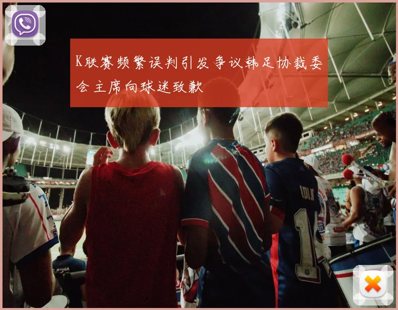 K联赛频繁误判引发争议韩足协裁委会主席向球迷致歉