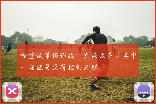 哈登谈带伤作战：失误太多了其中一些就是没有控制好球