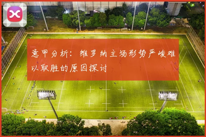 意甲分析：维罗纳主场形势严峻难以取胜的原因探讨