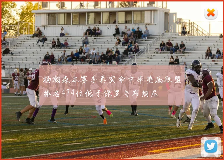 杨瀚森本赛季真实命中率垫底联盟排名474位低于保罗与布朗尼